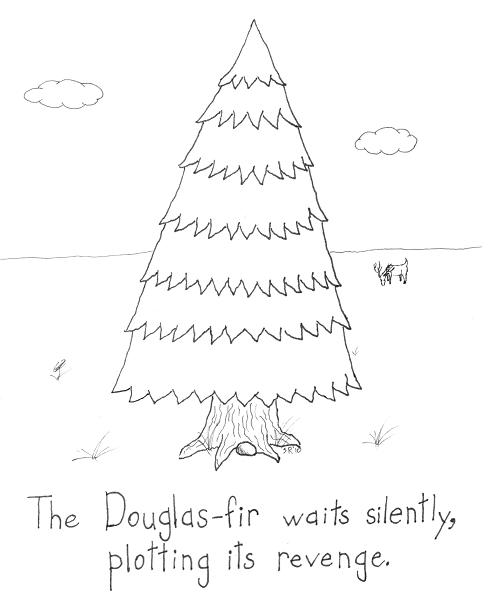 Potential names for the revenge of the Douglas Fir: Treevenge, the Pine-ishment, Sever-Green Forest, A-pine-calypse, and Firmageddon.